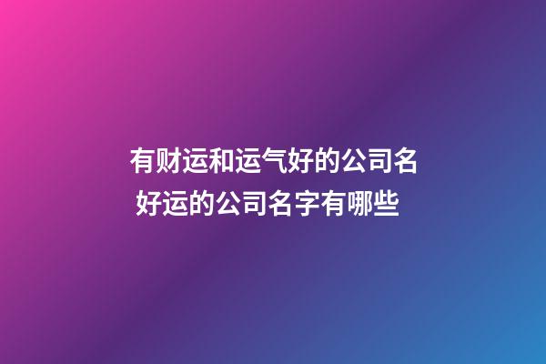 有财运和运气好的公司名 好运的公司名字有哪些